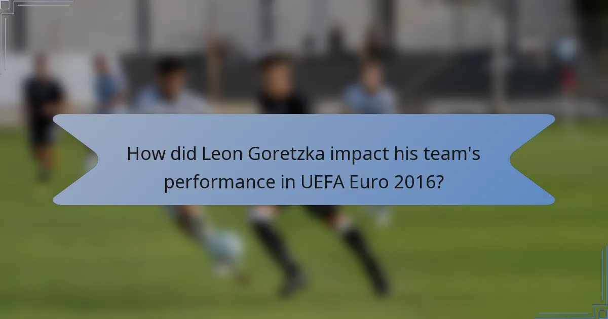 How did Leon Goretzka impact his team's performance in UEFA Euro 2016?