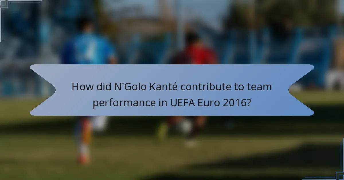 How did N'Golo Kanté contribute to team performance in UEFA Euro 2016?