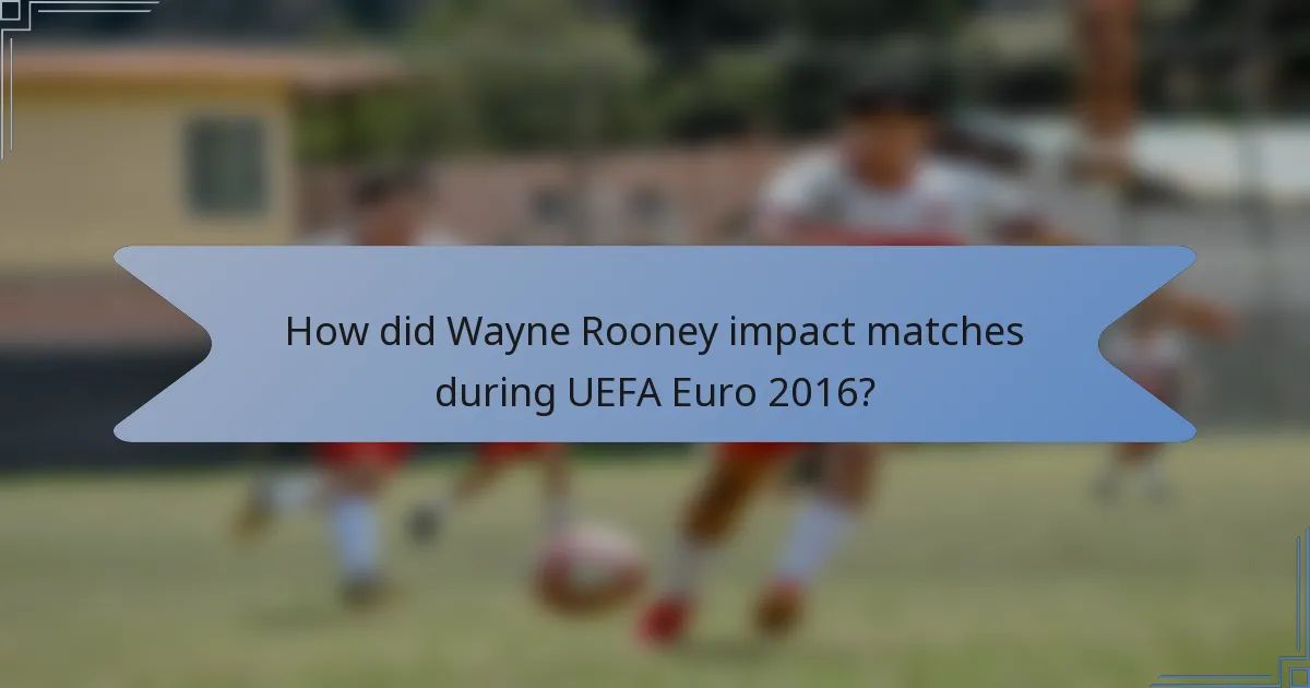 How did Wayne Rooney impact matches during UEFA Euro 2016?