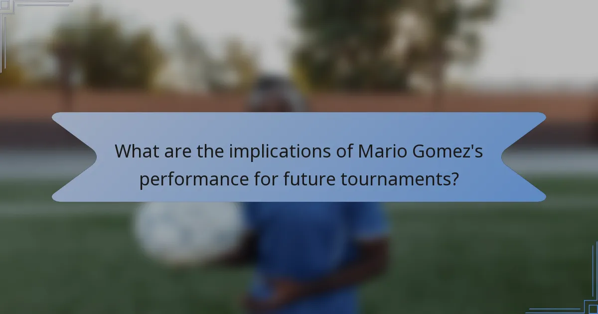 What are the implications of Mario Gomez's performance for future tournaments?