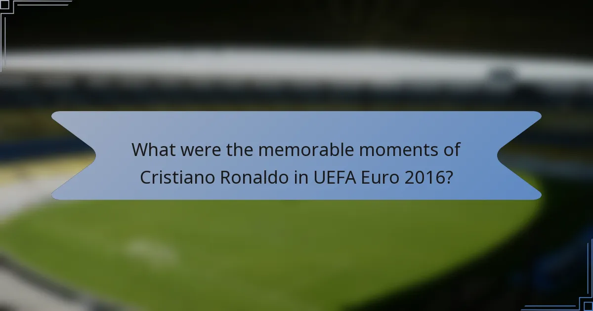 What were the memorable moments of Cristiano Ronaldo in UEFA Euro 2016?