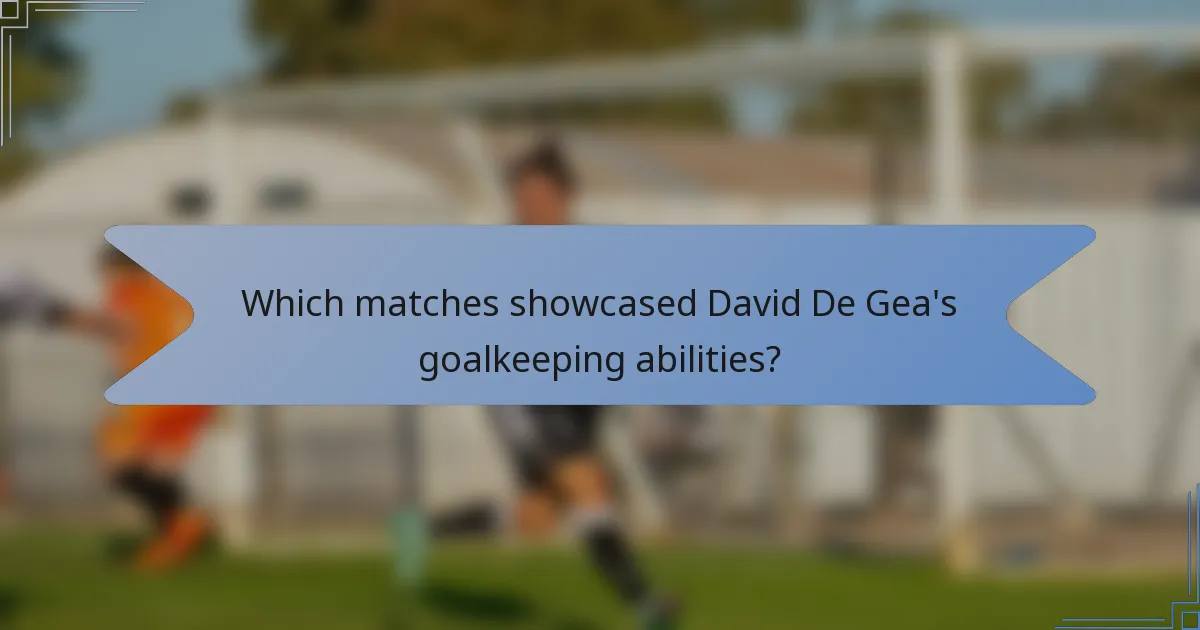 Which matches showcased David De Gea's goalkeeping abilities?